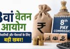 8वें वेतन आयोग पर बड़ा अपडेट, केंद्रीय कर्मचारियों की सैलरी और पेंशन को लेकर आई अहम जानकारी