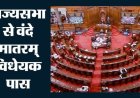 राज्यसभा में पास हुआ वंदे मातरम् बिल, अपमान करने पर 3 साल तक की जेल का प्रावधान